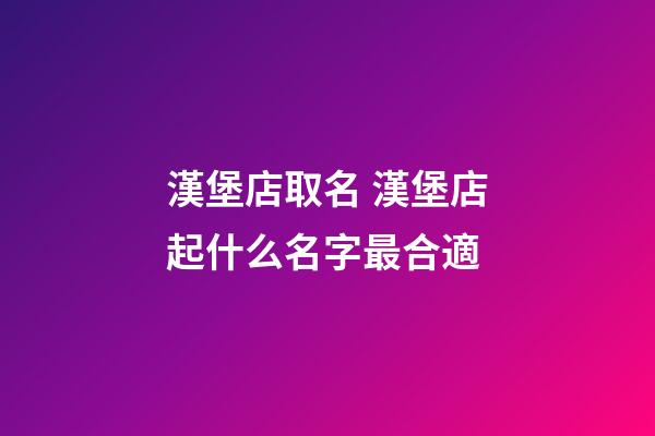 漢堡店取名 漢堡店起什么名字最合適-第1張-店鋪起名-玄機派